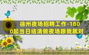 徐州夜场招聘工作-1800起当日结清做夜场跟我就对