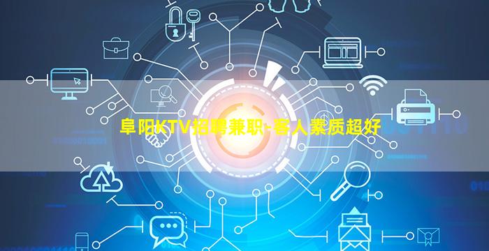 阜阳KTV招聘兼职-客人素质超好